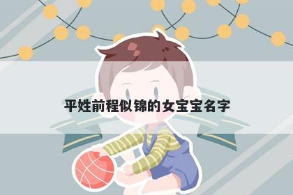 平姓前程似锦的女宝宝名字