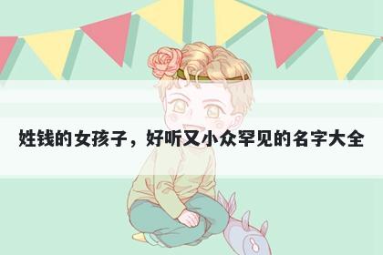 姓钱的女孩子，好听又小众罕见的名字大全