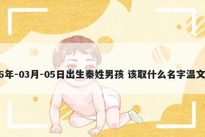 2026年-03月-05日出生秦姓男孩 该取什么名字温文尔雅