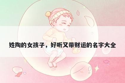 姓陶的女孩子，好听又带财运的名字大全