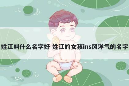 姓江叫什么名字好 姓江的女孩ins风洋气的名字
