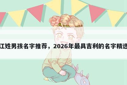 江姓男孩名字推荐,2026年最具吉利的名字精选