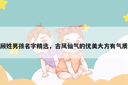 顾姓男孩名字精选,古风仙气的优美大方有气质