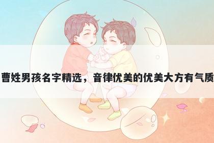 曹姓男孩名字精选，音律优美的优美大方有气质