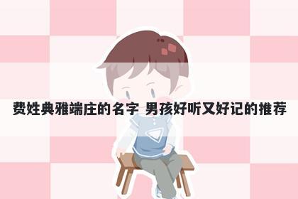 费姓典雅端庄的名字 男孩好听又好记的推荐