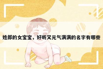 姓郎的女宝宝，好听又元气满满的名字有哪些