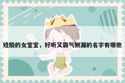 姓殷的女宝宝,好听又霸气侧漏的名字有哪些