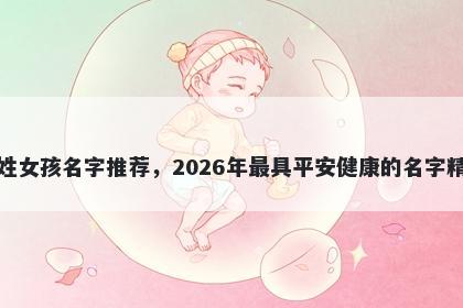 单姓女孩名字推荐,2026年最具平安健康的名字精选