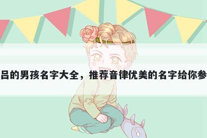 姓吕的男孩名字大全，推荐音律优美的名字给你参考