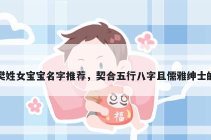樊姓女宝宝名字推荐，契合五行八字且儒雅绅士的