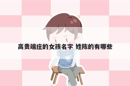 高贵端庄的女孩名字 姓陈的有哪些