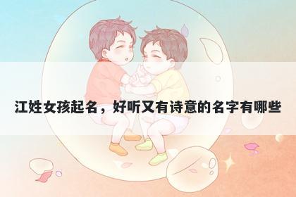 江姓女孩起名,好听又有诗意的名字有哪些