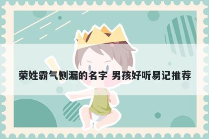 荣姓霸气侧漏的名字 男孩好听易记推荐