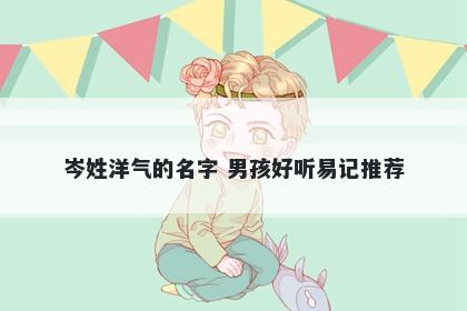 岑姓洋气的名字 男孩好听易记推荐