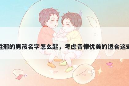 姓邢的男孩名字怎么起,考虑音律优美的适合这些