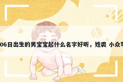 2026年-03月-06日出生的男宝宝起什么名字好听，姓裘 小众罕见的名字推荐