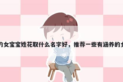 刚出生的女宝宝姓花取什么名字好,推荐一些有涵养的女孩名字