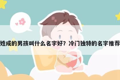 姓成的男孩叫什么名字好?冷门独特的名字推荐