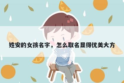 姓安的女孩名字，怎么取名显得优美大方
