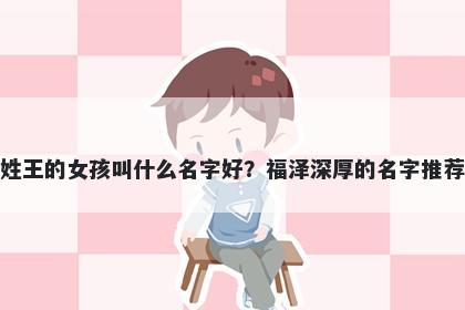 姓王的女孩叫什么名字好？福泽深厚的名字推荐