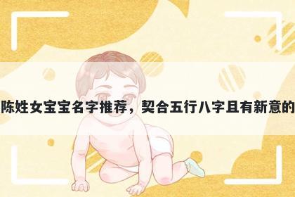 陈姓女宝宝名字推荐,契合五行八字且有新意的