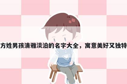 方姓男孩清雅淡泊的名字大全，寓意美好又独特