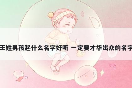 王姓男孩起什么名字好听 一定要才华出众的名字