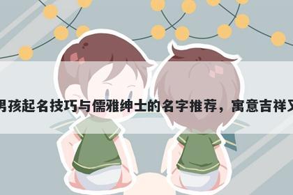 荀姓男孩起名技巧与儒雅绅士的名字推荐，寓意吉祥又好听