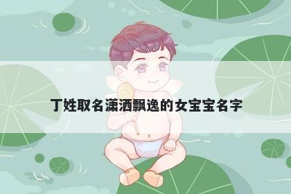 丁姓取名潇洒飘逸的女宝宝名字