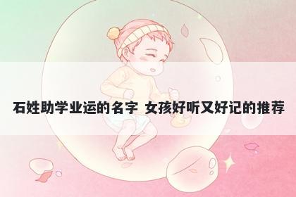 石姓助学业运的名字 女孩好听又好记的推荐