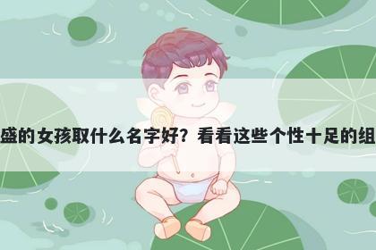 姓盛的女孩取什么名字好？看看这些个性十足的组合