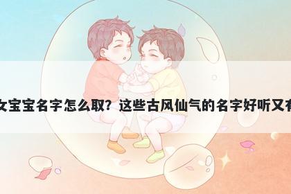 卢姓女宝宝名字怎么取？这些古风仙气的名字好听又有内涵