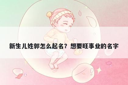 新生儿姓郭怎么起名?想要旺事业的名字