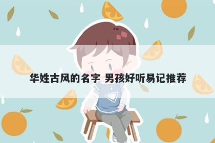 华姓古风的名字 男孩好听易记推荐