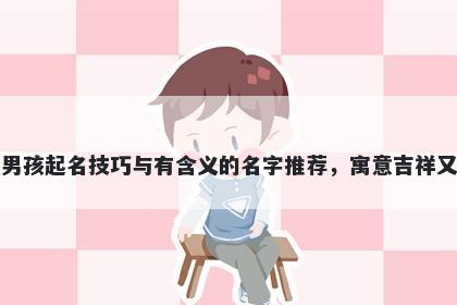 陶姓男孩起名技巧与有含义的名字推荐，寓意吉祥又好听