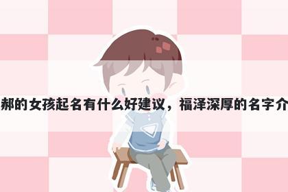 姓郝的女孩起名有什么好建议,福泽深厚的名字介绍