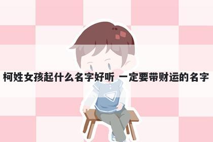 柯姓女孩起什么名字好听 一定要带财运的名字