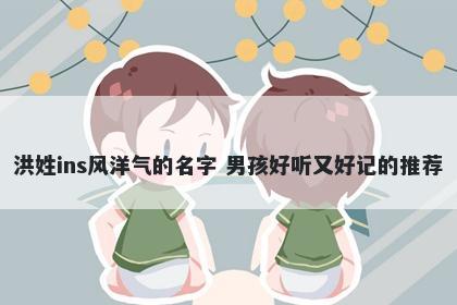 洪姓ins风洋气的名字 男孩好听又好记的推荐