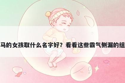 姓马的女孩取什么名字好？看看这些霸气侧漏的组合