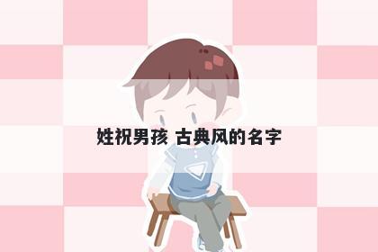 姓祝男孩 古典风的名字