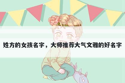 姓方的女孩名字，大师推荐大气文雅的好名字