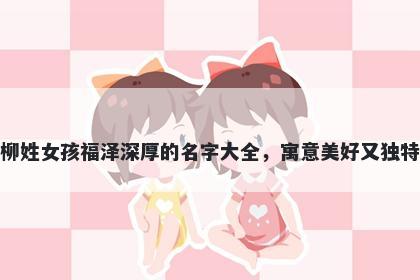 柳姓女孩福泽深厚的名字大全，寓意美好又独特