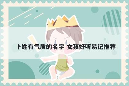卜姓有气质的名字 女孩好听易记推荐