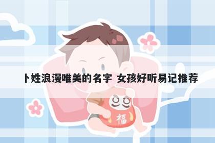 卜姓浪漫唯美的名字 女孩好听易记推荐