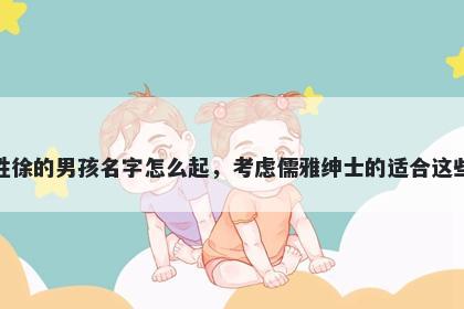 姓徐的男孩名字怎么起,考虑儒雅绅士的适合这些