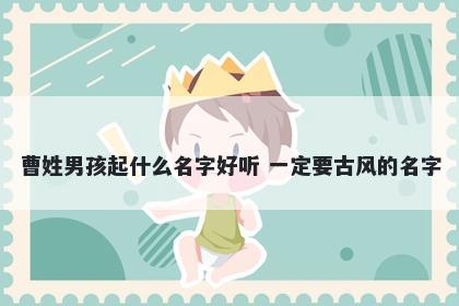 曹姓男孩起什么名字好听 一定要古风的名字