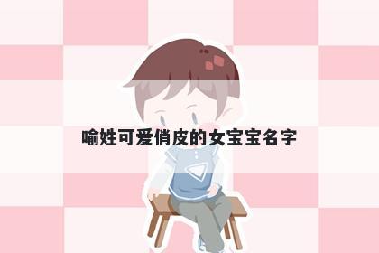 喻姓可爱俏皮的女宝宝名字