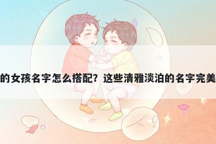 姓石的女孩名字怎么搭配？这些清雅淡泊的名字完美契合