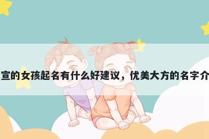 姓宣的女孩起名有什么好建议，优美大方的名字介绍