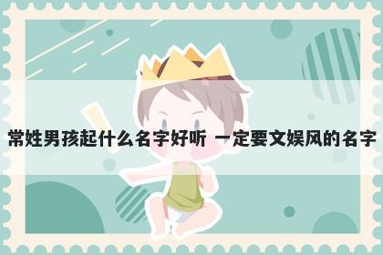 常姓男孩起什么名字好听 一定要文娱风的名字
